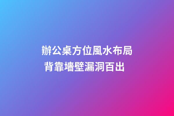 辦公桌方位風水布局 背靠墻壁漏洞百出